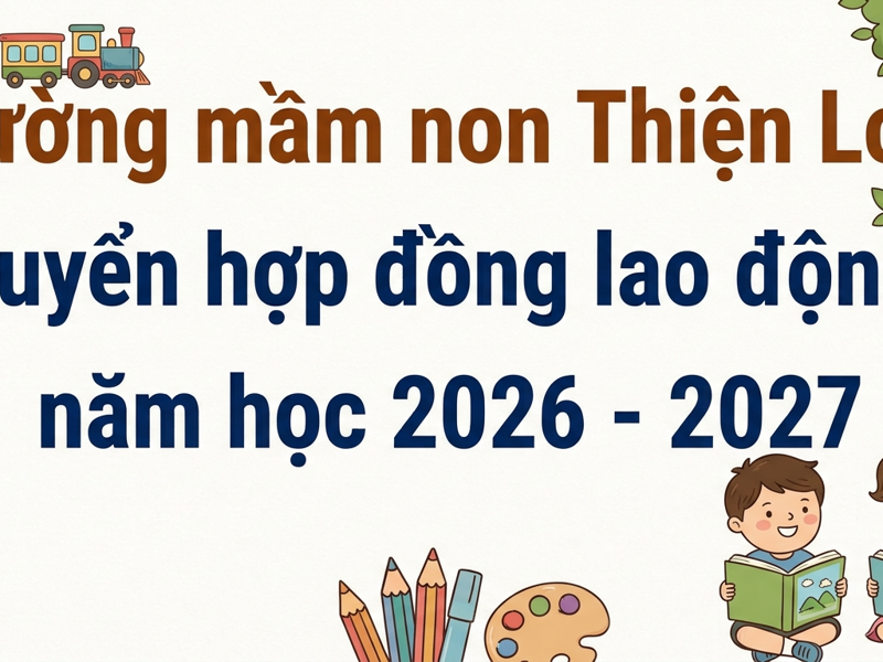 Trường Mầm non Thiện Long tuyển hợp đồng lao động năm học 2026 - 2027